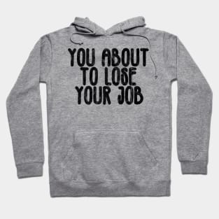 you about to lose your job Hoodie